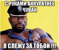 С РУКАМИ АККУРАТНЕЕ ЧУВАК Я СЛЕЖУ ЗА ТОБОЙ !!!