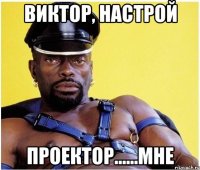 виктор, настрой проектор......мне