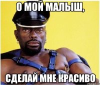о мой малыш, сделай мне красиво