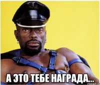  А это тебе награда...