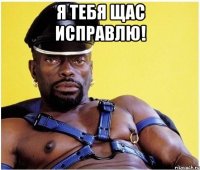 я тебя щас исправлю! 
