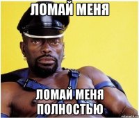 Ломай меня Ломай меня полностью