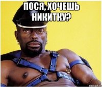 Пося, хочешь никитку? 