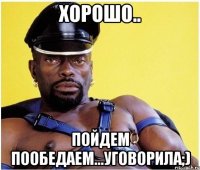 хорошо.. пойдем пообедаем...уговорила;)