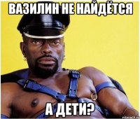 Вазилин не найдётся а дети?