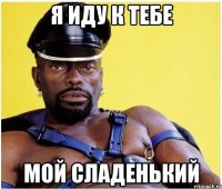 Я иду к тебе Мой сладенький