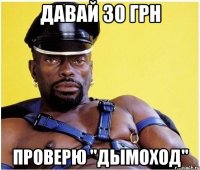 давай 30 грн проверю "дымоход"