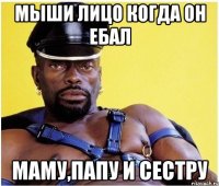 Мыши лицо когда он ебал Маму,Папу и сестру