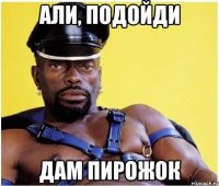 Али, подойди Дам пирожок