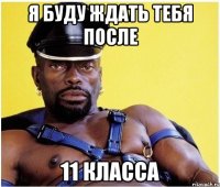 Я буду ждать тебя после 11 класса
