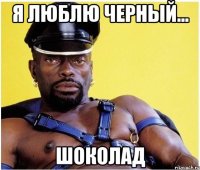 я люблю черный... шоколад