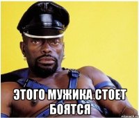 этого мужика стоет боятся