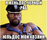 Я ЖЕНЬДОС,ЧЕРНЫЙ РАБ ЮЛЬДОС МОЙ ХОЗЯИН