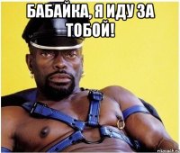 Бабайка, я иду за тобой! 