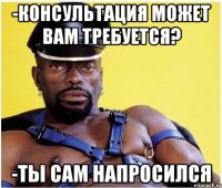-Консультация может вам требуется? -Ты сам напросился