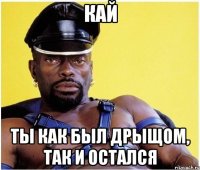 Кай Ты как был дрыщом, так и остался