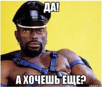 Да! А хочешь еще?