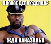 Плохое дело сделал? Жди наказанья