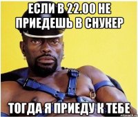 Если в 22.00 не приедешь в снукер Тогда я приеду к тебе