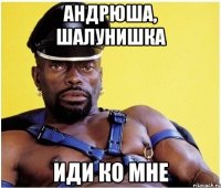 Андрюша, шалунишка Иди ко мне