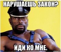 Нарушаешь закон? Иди ко мне.