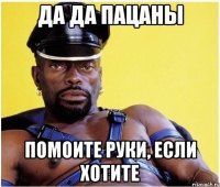 Да да пацаны Помоите руки, если хотите