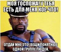 Моя госпожа! У тебя есть для меня кое-что! Отдай мне это! Вещи понятные одной группе людей.