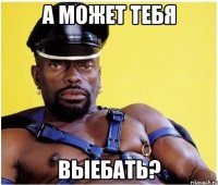 А может тебя Выебать?