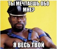 ты мечтаешь обо мне? я весь твой