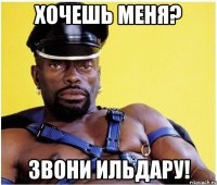 Хочешь меня? Звони Ильдару!
