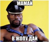 МАМАЙ В жопу дай