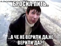 Бросил пить.. ...а че не верили да,не верили да?!