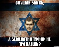 СЛУШАЙ БАБКА, А БЕСПЛАТНО ТУФЛИ НЕ ПРОДАЕШЬ?