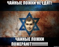 Чайные ложки не едят! Чайные ложки пожерают!!!!!!!!!!!!!!