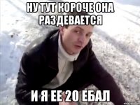 НУ ТУТ КОРОЧЕ ОНА РАЗДЕВАЕТСЯ И Я ЕЕ 20 ебал