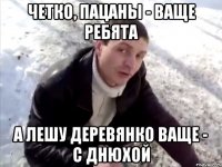 четко, пацаны - ваще ребята а Лешу Деревянко ваще - с Днюхой