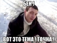 Бен ! вот это тема ! точна !