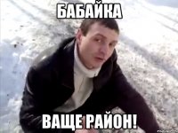 Бабайка ваще район!