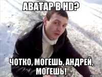 Аватар в HD? Чотко, могешь, Андрей, могешь!