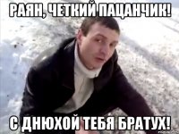 Раян, четкий пацанчик! С Днюхой тебя братух!