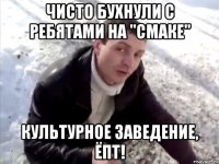 Чисто бухнули с ребятами на "СМАКЕ" Культурное заведение, ёпт!
