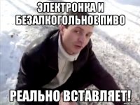 Электронка и безалкогольное пиво реально вставляет!