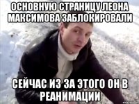 ОСНОВНУЮ СТРАНИЦУ ЛЕОНА МАКСИМОВА ЗАБЛОКИРОВАЛИ СЕЙЧАС ИЗ ЗА ЭТОГО ОН В РЕАНИМАЦИИ