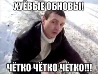 Хуёвые обновы! Чётко Чётко Чётко!!!