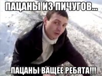 ПАЦАНЫ ИЗ ПИЧУГОВ... ...ПАЦАНЫ ВАЩЕЕ РЕБЯТА!!!