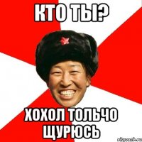 кто ты? хохол тольчо щурюсь