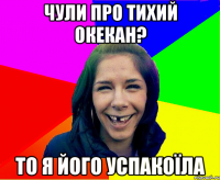 чули про тихий окекан? то я його успакоїла
