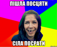 Пішла посцяти Сіла посрати