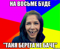 На восьме буде "Таня берега не баче"