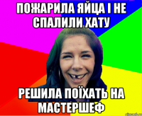 пожарила яйца і не спалили хату решила поїхать на мастершеф